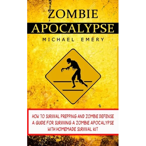 Zombie Apocalypse: How To Survival Prepping And Zombie Defense (A Guide For Surviving A Zombie Apocalypse With Homemade Survival Kit) - Paperback