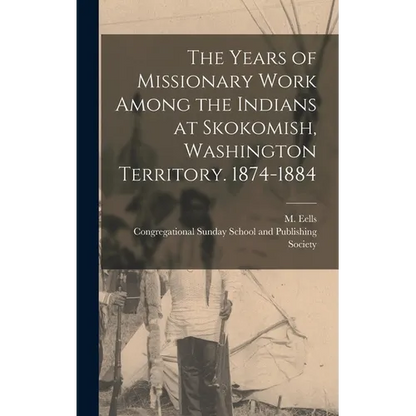The Years of Missionary Work Among the Indians at Skokomish, Washington Territory. 1874-1884 - Hardcover