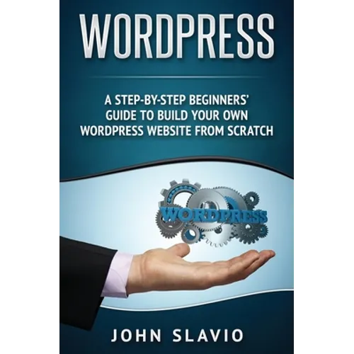 Wordpress: A Step-by-Step Beginners' Guide to Build Your Own WordPress Website from Scratch - Hardcover
