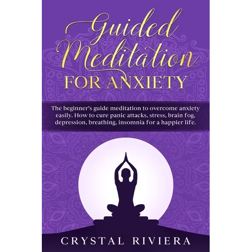 Guided Meditation for Anxiety: The Beginner's Guide Meditation to Overcome Anxiety Easily. How to Cure Panic Attacks, Stress, Brain Fog, Depression, - Paperback