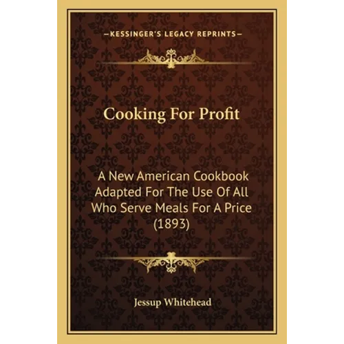 Cooking For Profit: A New American Cookbook Adapted For The Use Of All Who Serve Meals For A Price (1893) - Paperback