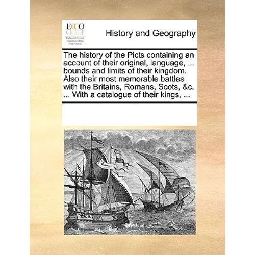 The History of the Picts Containing an Account of Their Original, Language, ... Bounds and Limits of Their Kingdom. Also Their Most Memorable Battles - Paperback