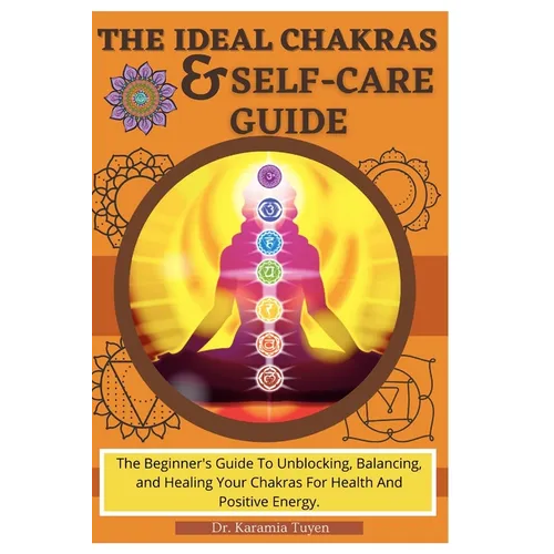 The Ideal Chakras & Self-Care Guide: The Beginner's Guide To Unblocking, Balancing, and Healing Your Chakras For Health And Positive Energy Chakra For - Paperback