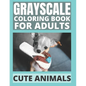 Grayscale Coloring Book For Adults - Cute Animals: 24 Adorable Animals For Beginners and Advanced, One-Sided To Prevent Bleed-Through - Paperback