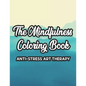 The Mindfulness Coloring Book Anti-Stress Art Therapy: Relaxation And Stress Relief Through Art, A Coloring Activity Book With Florals, And Mandalas, - Paperback