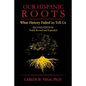 Our Hispanic Roots: What History Failed to Tell Us. Second Edition - Paperback
