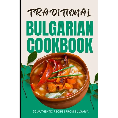 Traditional Bulgarian Cookbook: 50 Authentic Recipes from Bulgaria - Paperback