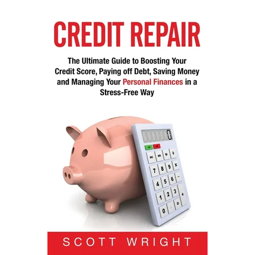 Credit Repair: The Ultimate Guide to Boosting Your Credit Score, Paying off Debt, Saving Money and Managing Your Personal Finances in a Stress-Free Wa - Hardcover