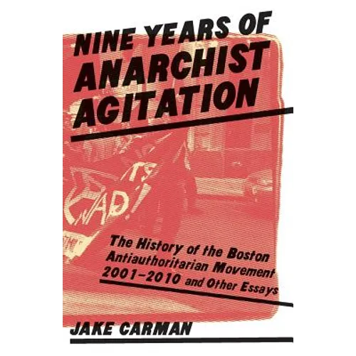 Nine Years of Anarchist Agitation: The History of the Boston Anti-Authoritarian Movement (2001-2010) and Other Essays - Paperback