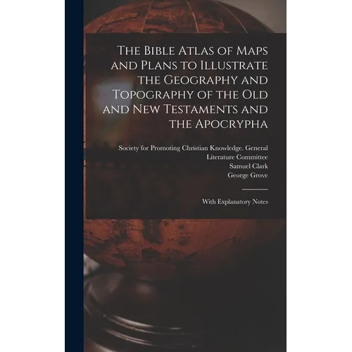 The Bible Atlas of Maps and Plans to Illustrate the Geography and Topography of the Old and New Testaments and the Apocrypha: With Explanatory Notes - Hardcover