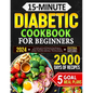 15-Minute Diabetic Cookbook for Beginners: Low-Carb and Low-GI Quick & Tasty Recipes to Master Pre-Diabetes, Type 1 & 2 Diabetes with Ease. Includes 5 - Paperback