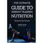 The Ultimate Guide to Weight Training Nutrition: Maximize Your Potential - Paperback