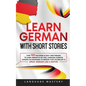 Learn German with Short Stories: Over 100 Dialogues & Daily Used Phrases to Learn German in no Time. Language Learning Lessons for Beginners to Improv - Paperback