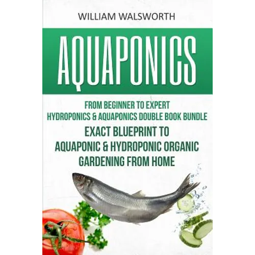 Aquaponics: From Beginner to Expert - Hydroponics & Aquaponics Double Book Bundle - Exact Blueprint to Aquaponic & Hydroponic Orga - Paperback