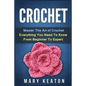 Crochet: Everything You Need to Know About Crochet from Beginner to Expert - Paperback