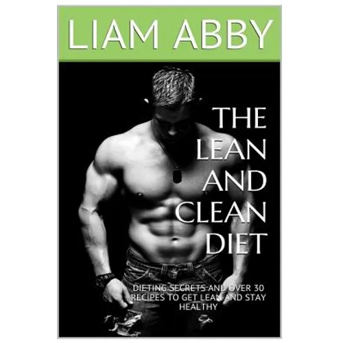 The Lean And Clean Diet: Dieting Secrets And Over 30 Recipes To Get Lean And Stay Healthy - Paperback