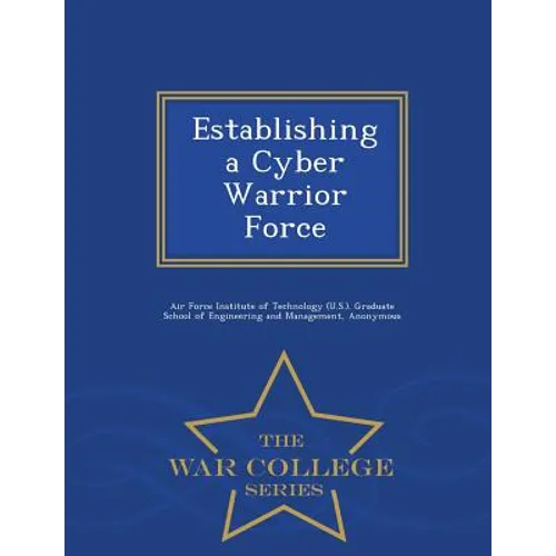 Establishing a Cyber Warrior Force - War College Series - Paperback