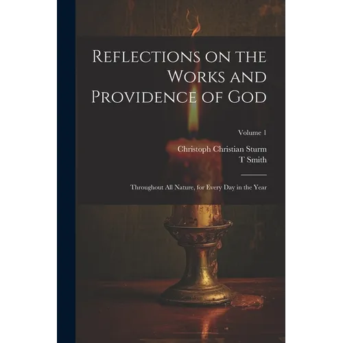Reflections on the Works and Providence of God: Throughout All Nature, for Every Day in the Year; Volume 1 - Paperback
