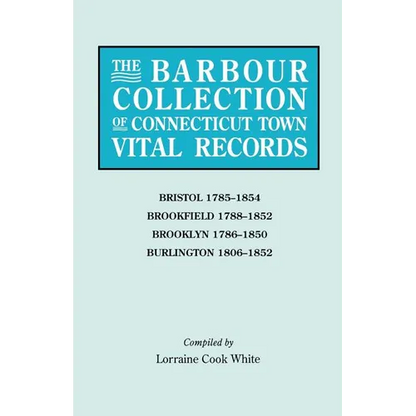 Barbour Collection of Connecticut Town Vital Records. Volume 4: Bristol 1785-1854, Brookfield 1788-1852, Brooklyn 1786-1850, Burlington 1806-1852 - Paperback