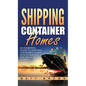 Shipping Container Homes: An Essential Guide to Shipping Container Homes with Examples and Ideas of Designs - Hardcover