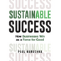 Sustainable Success: How Businesses Win as a Force for Good - Hardcover