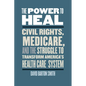 The Power to Heal: Civil Rights, Medicare, and the Struggle to Transform America's Health Care System - Paperback