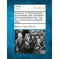Lectures on International Arbitration and Procedure Delivered Before the Yale Law School During March, 1906 - Paperback