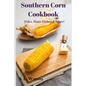 Southern Corn Cookbook: Sides, Main Dishes & More! - Paperback