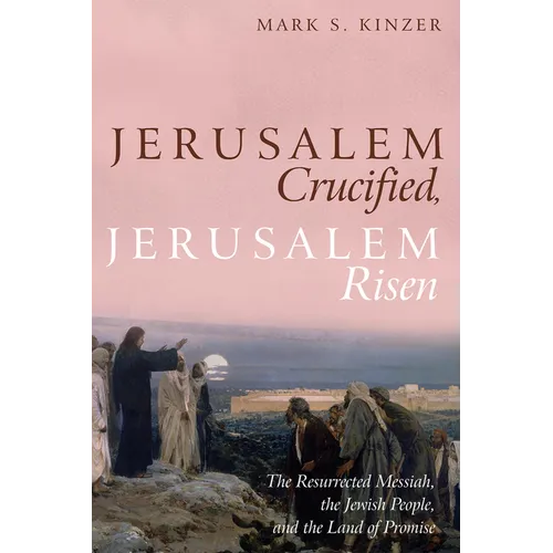 Jerusalem Crucified, Jerusalem Risen: The Resurrected Messiah, the Jewish People, and the Land of Promise - Hardcover