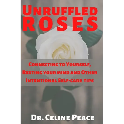 Unruffled Roses: Connecting to Yourself, Resting your mind, and Other Intentional Self-care Tips - Paperback
