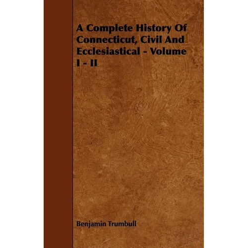 A Complete History Of Connecticut, Civil And Ecclesiastical - Volume I - II - Paperback