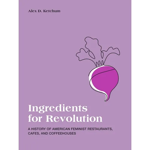 Ingredients for Revolution: A History of American Feminist Restaurants, Cafes, and Coffeehouses - Paperback