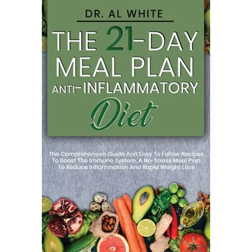 The 21-Day Meal Plan Anti-Inflammatory Diet: The Comprehensive Guide And Easy To Follow Recipes To Boost The Immune System. A No-Stress Meal Plan To R - Paperback