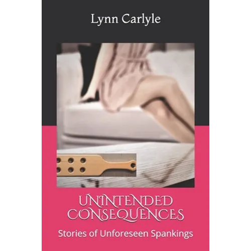 Unintended Consequences: Stories of Unforeseen Spankings - Paperback