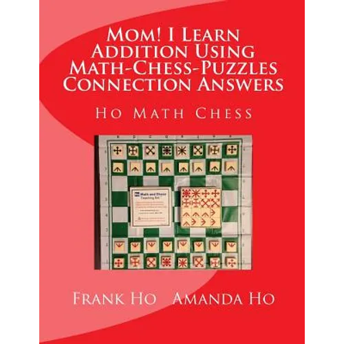 Mom! I Learn Addition Using Math-Chess-Puzzles Connection Answers: Ho Math Chess Tutor Franchise Learning Centre - Paperback