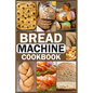 Bread Machine Cookbook: Homemade Baking Guide for Every Day, Cook with Easy-to-Follow Bread Maker recipes - Paperback