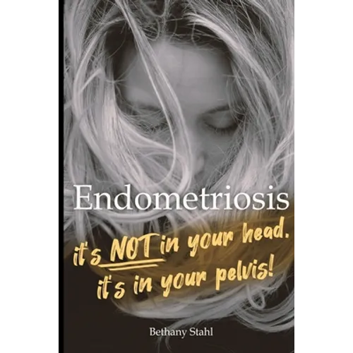 Endometriosis: it's not in your head, it's in your pelvis - Paperback