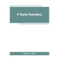 A Tropical Dependency: An Outline of the Ancient History of the Western Soudan With an Account of the Modern Settlement of Northern Nigeria - Paperback