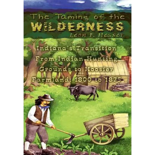 The Taming of the Wilderness: Indiana's Transition From Indian Hunting Grounds to Hoosier Farmland: 1800 to 1875 - Hardcover