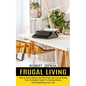 Frugal Living: Your Complete Guide To Saving Money And Simplifying Your Life (How to Save Money and Not Feel Like You're Broke) - Paperback