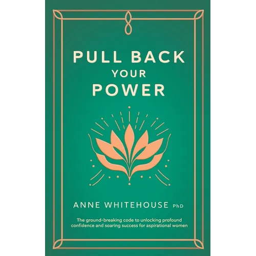 Pull Back Your Power: The Ground-Breaking Code to Unlocking Profound Confidence and Soaring Success for Aspirational Women - Paperback
