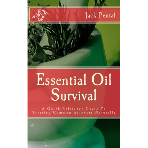 Essential Oil Survival: A Quick Reference Guide To Treating Common Ailments Naturally - Paperback