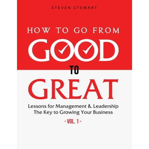 How to Go from Good to Great: Lessons for Management & Leadership - The Key to Growing Your Business (Vol.1) - Paperback