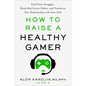 How to Raise a Healthy Gamer: End Power Struggles, Break Bad Screen Habits, and Transform Your Relationship with Your Kids - Hardcover