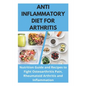 Anti Inflammatory Diet for Arthritis - Nutrition Guide and Recipes to Fight Osteoarthritis Pain, Rheumatoid Arthritis and Inflammation - Paperback