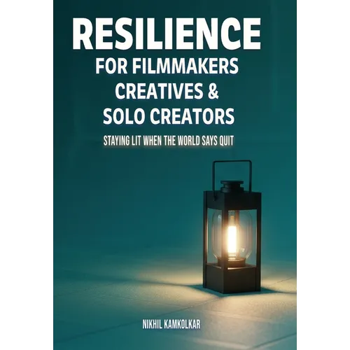 Resilience for Filmmakers, Creatives & Solo Creators: Staying Lit When the World Says Quit - Hardcover