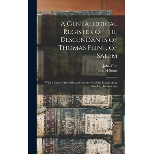 A Genealogical Register of the Descendants of Thomas Flint, of Salem: With a Copy of the Wills and Inventories of the Estates of the First Two Generat - Hardcover
