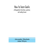 How to learn Gaelic: orthographical instructions, grammar, and reading lessons - Hardcover