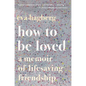 How to Be Loved: A Memoir of Lifesaving Friendship - Paperback