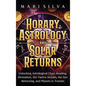Horary Astrology and Solar Returns: Unlocking Astrological Chart Reading, Divination, the Twelve Houses, the Sun Returning, and Planets in Transits - Hardcover